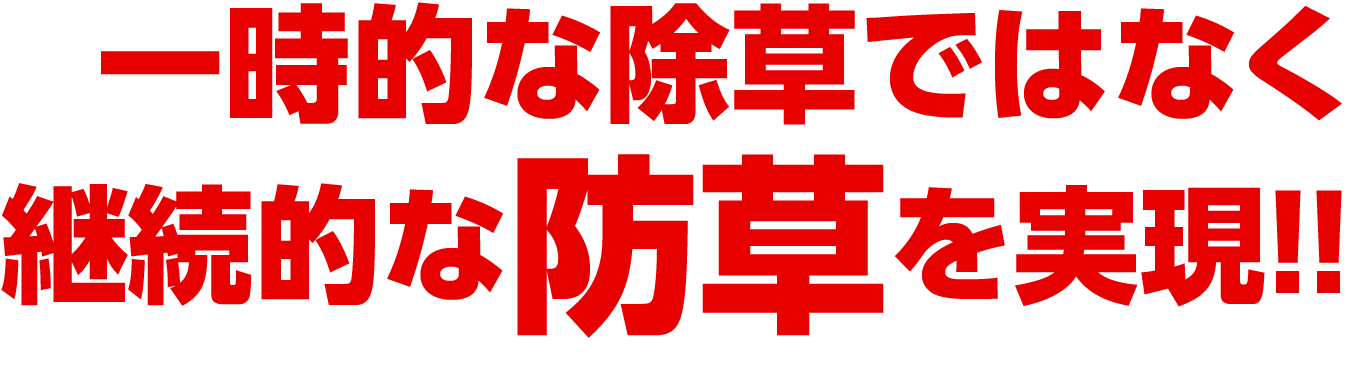 一時的な除草ではなく継続的な防草を実現!!